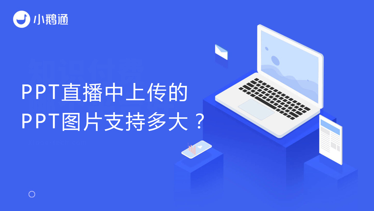 小鹅通PPT直播中上传的PPT图片支持多大？